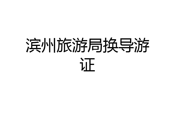 滨州旅游局换导游证
