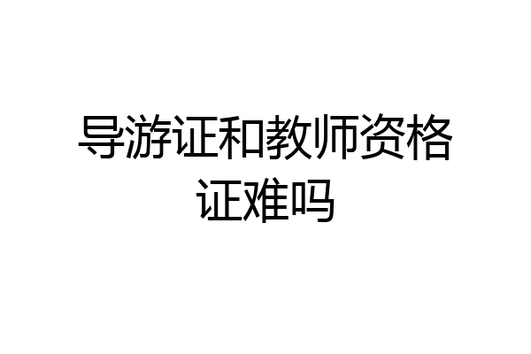 导游证和教师资格证难吗