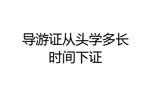 导游证从头学多长时间下证