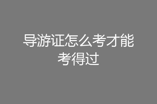 导游证怎么考才能考得过