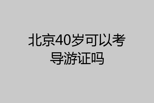 北京40岁可以考导游证吗