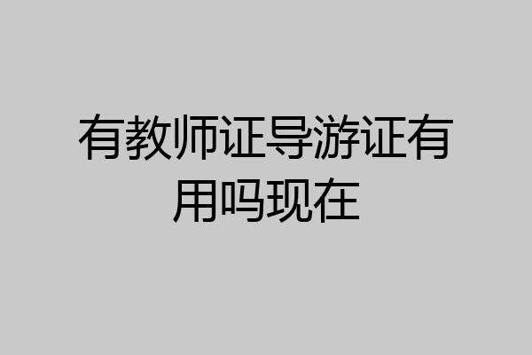 有教师证导游证有用吗现在