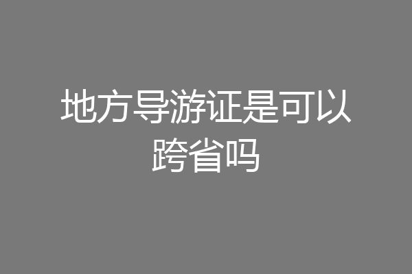 地方导游证是可以跨省吗