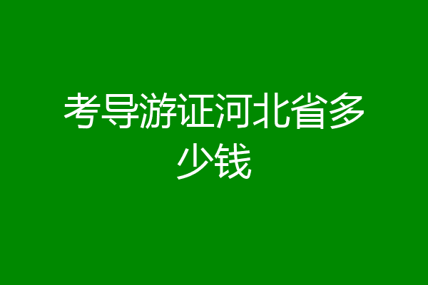 考导游证河北省多少钱
