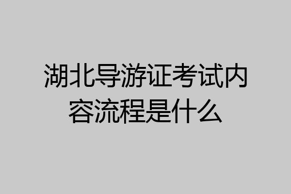 湖北导游证考试内容流程是什么