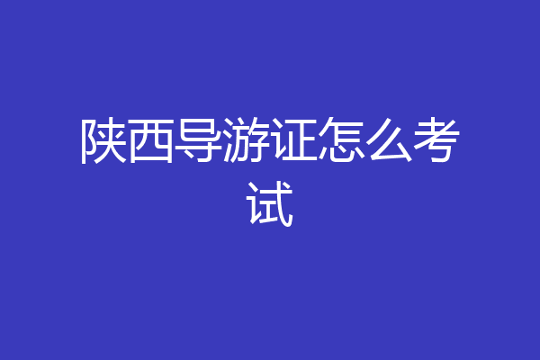 陕西导游证怎么考试