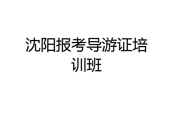沈阳报考导游证培训班