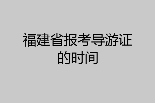 福建省报考导游证的时间