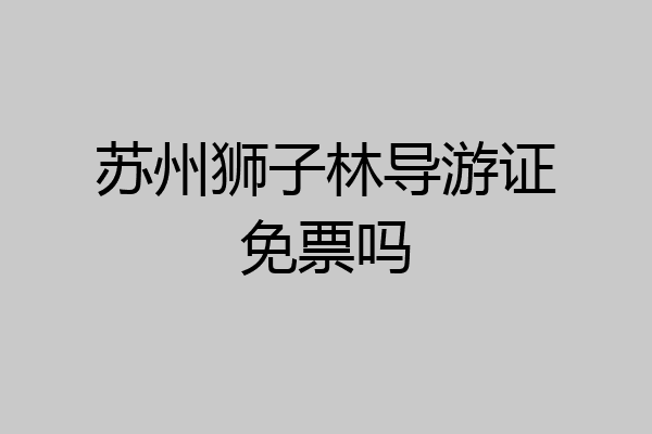 苏州狮子林导游证免票吗