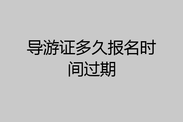 导游证多久报名时间过期