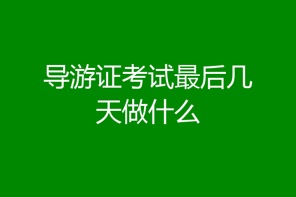 导游证考试最后几天做什么