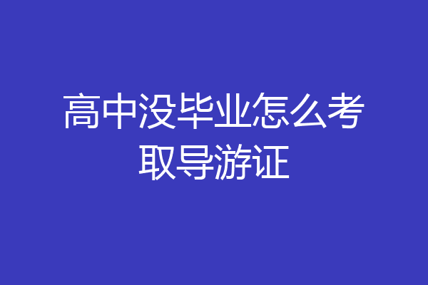 高中没毕业怎么考取导游证