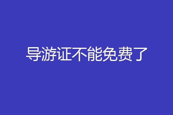 导游证不能免费了