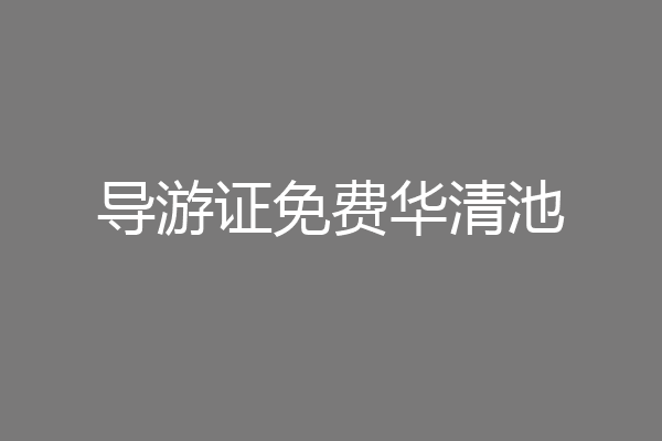 导游证免费华清池