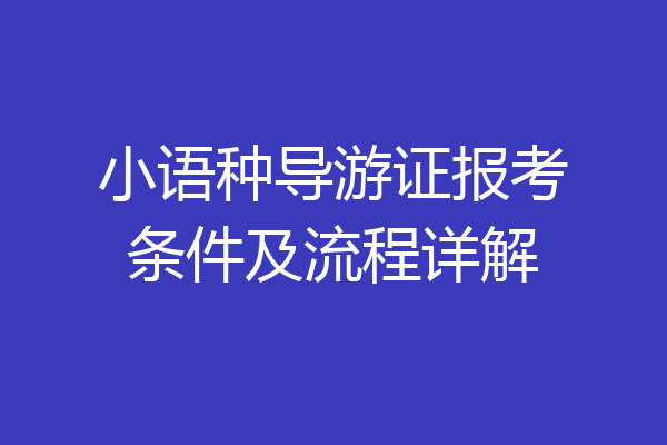 小语种导游证报考条件及流程详解