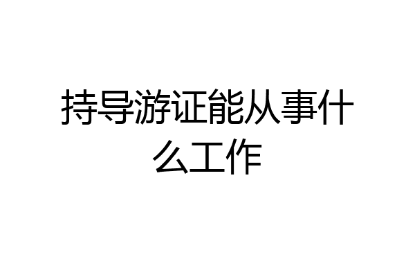 持导游证能从事什么工作