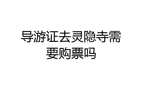 导游证去灵隐寺需要购票吗