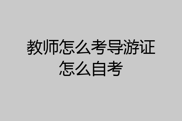教师怎么考导游证怎么自考