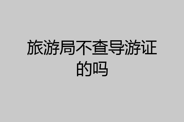 旅游局不查导游证的吗
