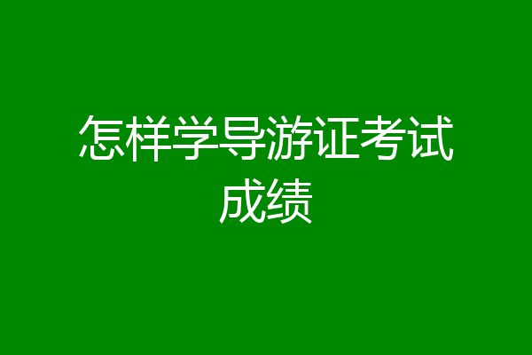 怎样学导游证考试成绩