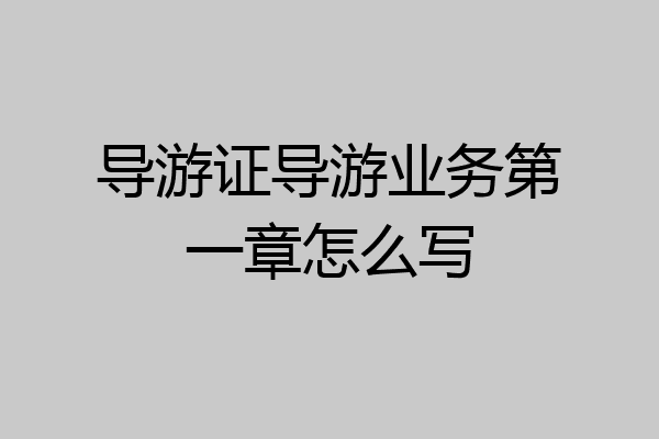 导游证导游业务第一章怎么写