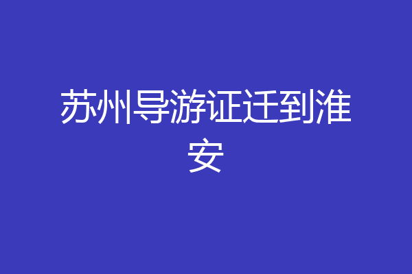 苏州导游证迁到淮安