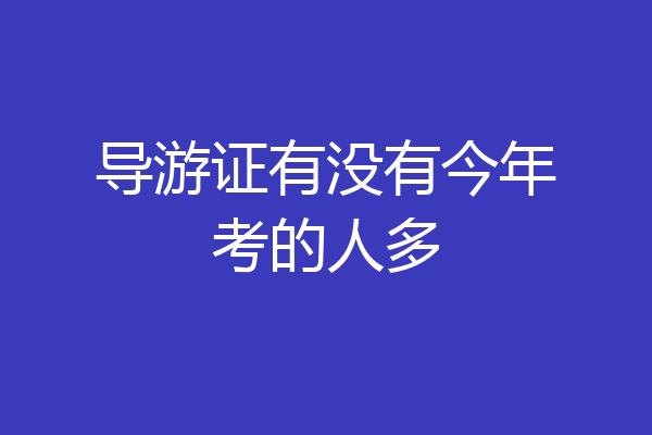 导游证有没有今年考的人多