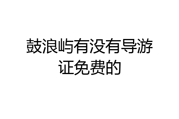 鼓浪屿有没有导游证免费的