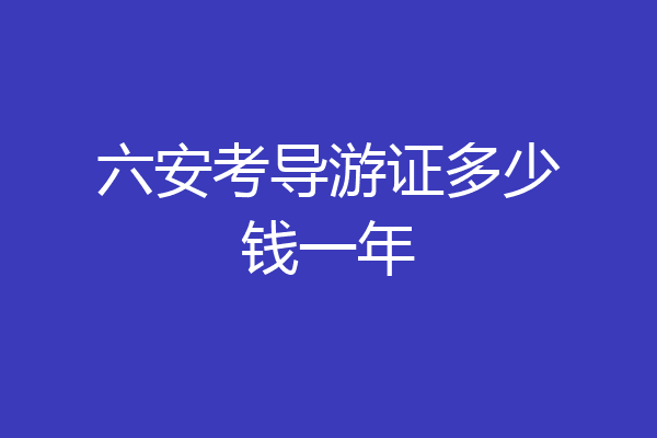 六安考导游证多少钱一年