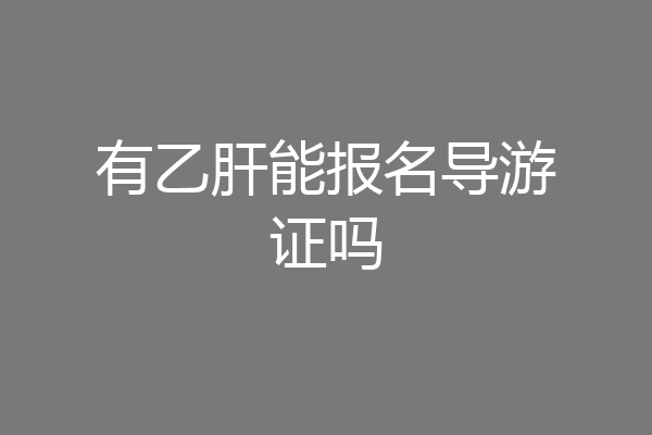 有乙肝能报名导游证吗