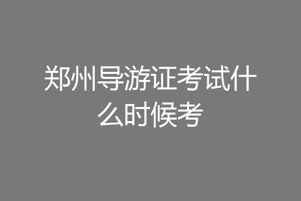 郑州导游证考试什么时候考
