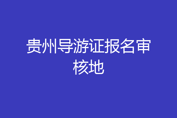 贵州导游证报名审核地