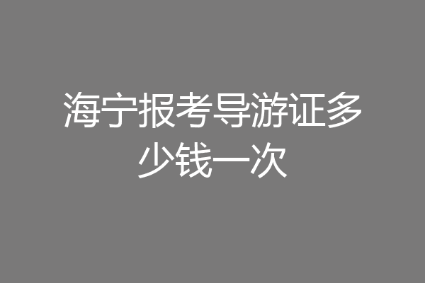 海宁报考导游证多少钱一次