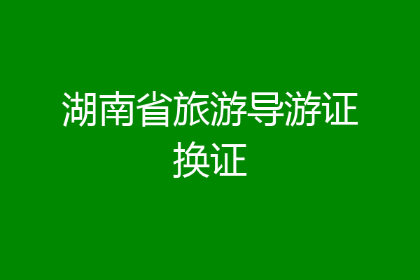 湖南省旅游导游证换证