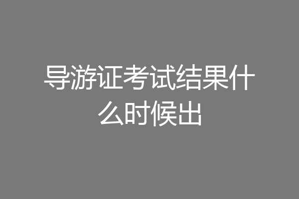 导游证考试结果什么时候出
