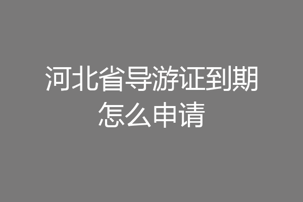 河北省导游证到期怎么申请
