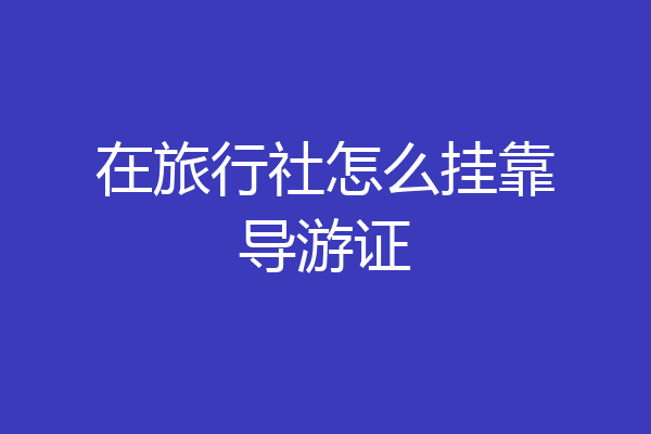 在旅行社怎么挂靠导游证