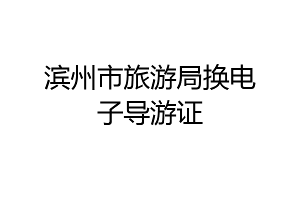 滨州市旅游局换电子导游证