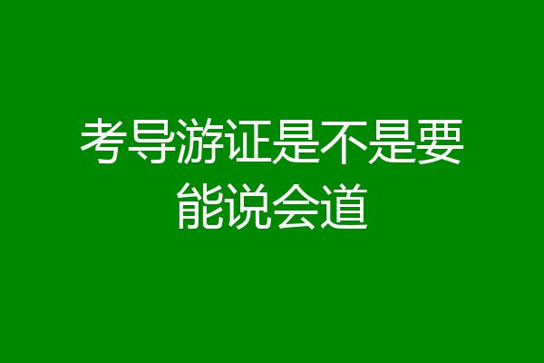 考导游证是不是要能说会道