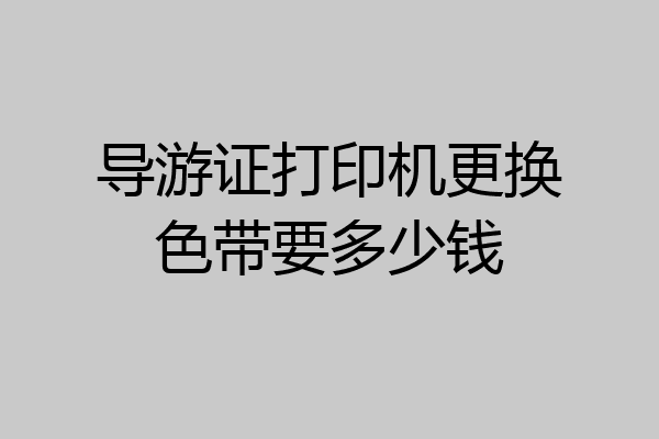 导游证打印机更换色带要多少钱
