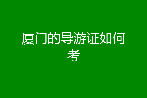 厦门的导游证如何考