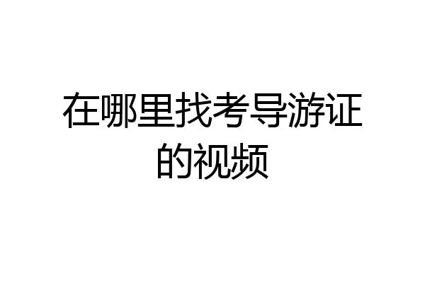在哪里找考导游证的视频