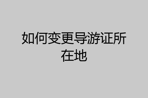 如何变更导游证所在地