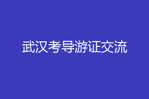 武汉考导游证交流