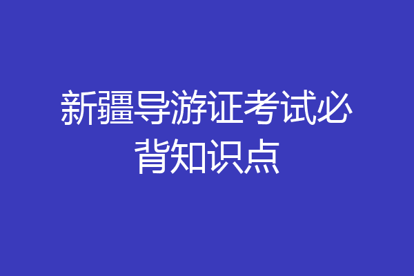 新疆导游证考试必背知识点