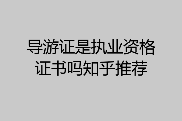 导游证是执业资格证书吗知乎推荐