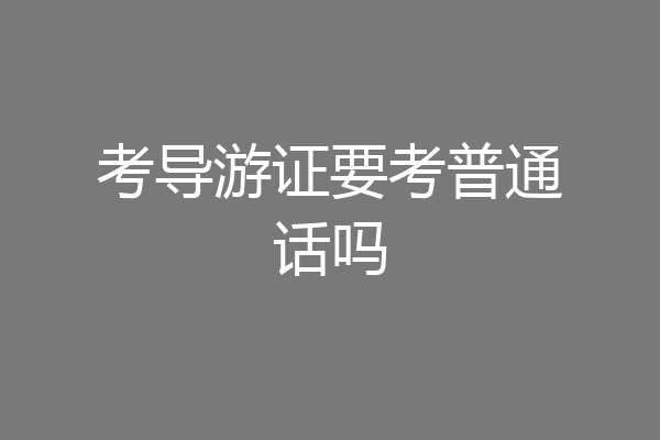 考导游证要考普通话吗