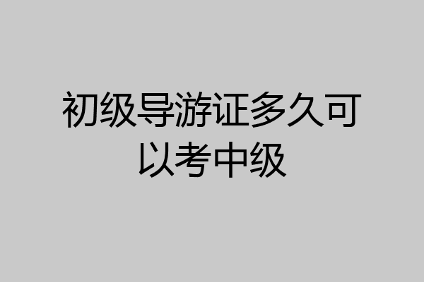 初级导游证多久可以考中级
