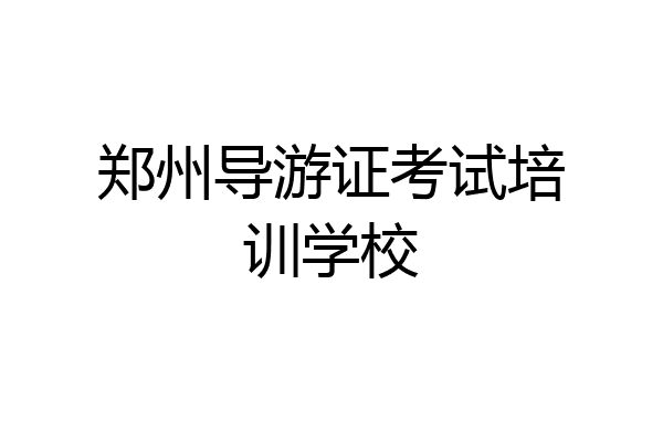 郑州导游证考试培训学校