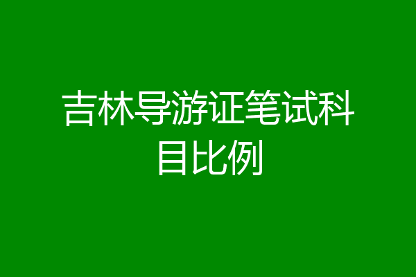 吉林导游证笔试科目比例